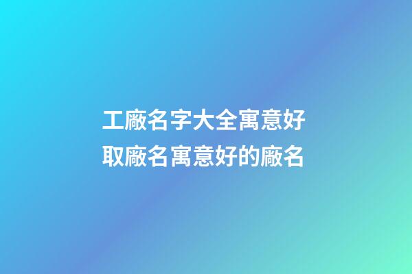 工廠名字大全寓意好 取廠名寓意好的廠名